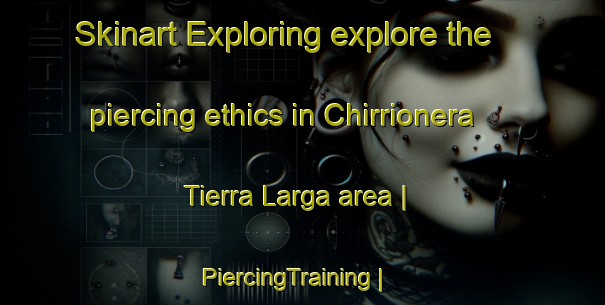 Skinart Exploring explore the piercing ethics in Chirrionera  Tierra Larga area | PiercingTraining | PiercingClasses | SkinartTraining-Mexico